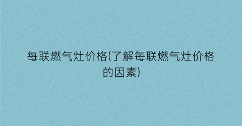 每联燃气灶价格(了解每联燃气灶价格的因素)