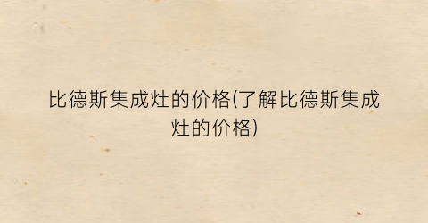比德斯集成灶的价格(了解比德斯集成灶的价格)
