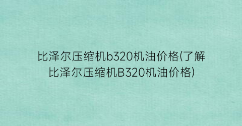 比泽尔压缩机b320机油价格(了解比泽尔压缩机B320机油价格)