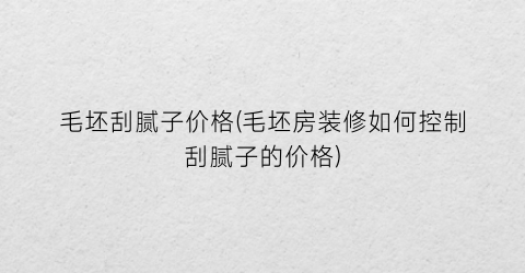 毛坯刮腻子价格(毛坯房装修如何控制刮腻子的价格)