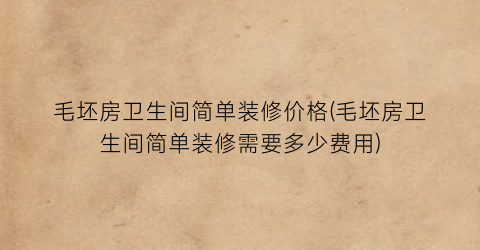 毛坯房卫生间简单装修价格(毛坯房卫生间简单装修需要多少费用)