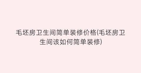 毛坯房卫生间简单装修价格(毛坯房卫生间该如何简单装修)