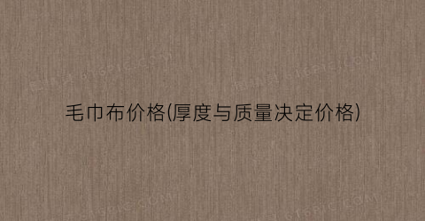 毛巾布价格(厚度与质量决定价格)