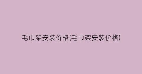 “毛巾架安装价格(毛巾架安装价格)