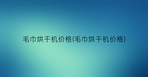 “毛巾烘干机价格(毛巾烘干机价格)