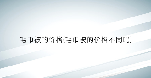 毛巾被的价格(毛巾被的价格不同吗)