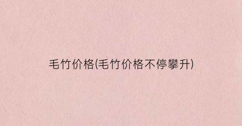 毛竹价格(毛竹价格不停攀升)