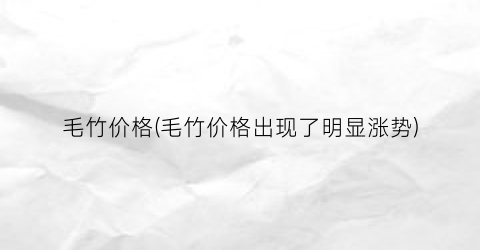 毛竹价格(毛竹价格出现了明显涨势)