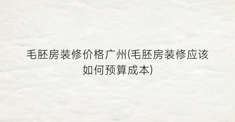 毛胚房装修价格广州(毛胚房装修应该如何预算成本)