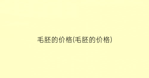 毛胚的价格(毛胚的价格)