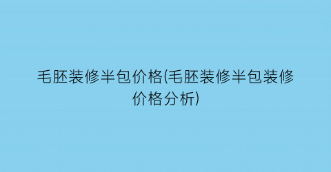 毛胚装修半包价格(毛胚装修半包装修价格分析)