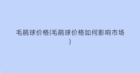 毛鹃球价格(毛鹃球价格如何影响市场)