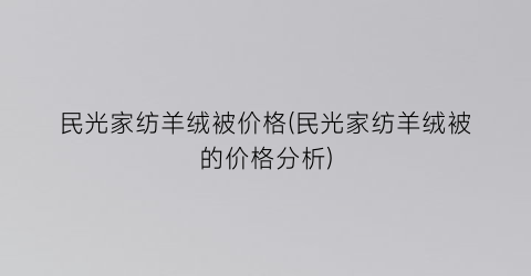 民光家纺羊绒被价格(民光家纺羊绒被的价格分析)