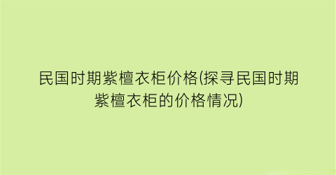 民国时期紫檀衣柜价格(探寻民国时期紫檀衣柜的价格情况)