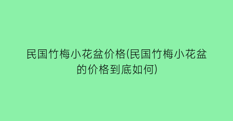 民国竹梅小花盆价格(民国竹梅小花盆的价格到底如何)