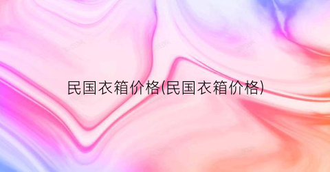 民国衣箱价格(民国衣箱价格)