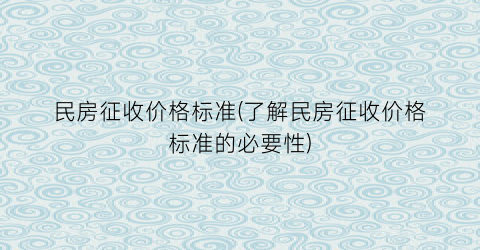 民房征收价格标准(了解民房征收价格标准的必要性)
