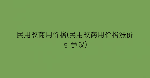 民用改商用价格(民用改商用价格涨价引争议)