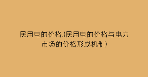 民用电的价格.(民用电的价格与电力市场的价格形成机制)