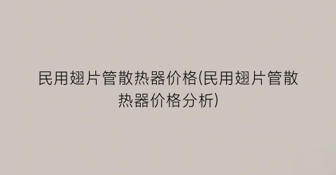 “民用翅片管散热器价格(民用翅片管散热器价格分析)