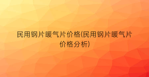 民用钢片暖气片价格(民用钢片暖气片价格分析)