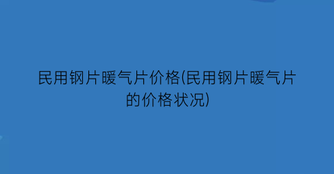 民用钢片暖气片价格(民用钢片暖气片的价格状况)