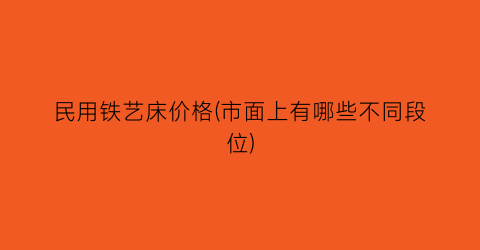 民用铁艺床价格(市面上有哪些不同段位)
