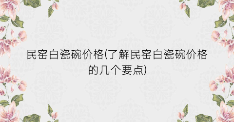 民窑白瓷碗价格(了解民窑白瓷碗价格的几个要点)