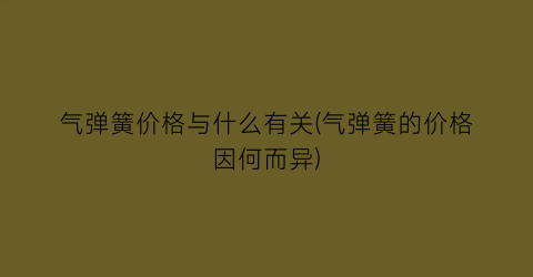 气弹簧价格与什么有关(气弹簧的价格因何而异)