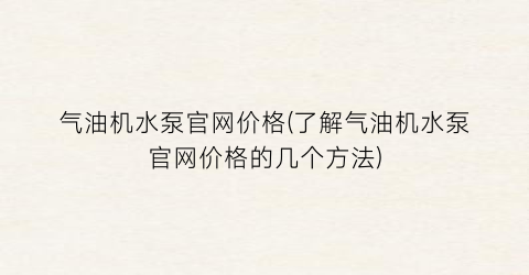 气油机水泵官网价格(了解气油机水泵官网价格的几个方法)