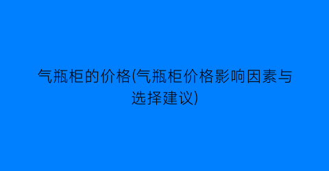 气瓶柜的价格(气瓶柜价格影响因素与选择建议)
