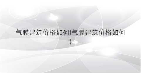 气膜建筑价格如何(气膜建筑价格如何)