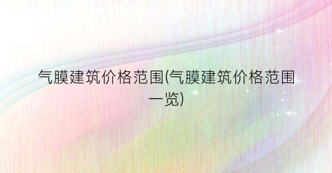 气膜建筑价格范围(气膜建筑价格范围一览)