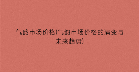 气韵市场价格(气韵市场价格的演变与未来趋势)