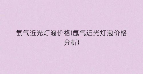 氙气近光灯泡价格(氙气近光灯泡价格分析)
