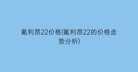 氟利昂22价格(氟利昂22的价格走势分析)