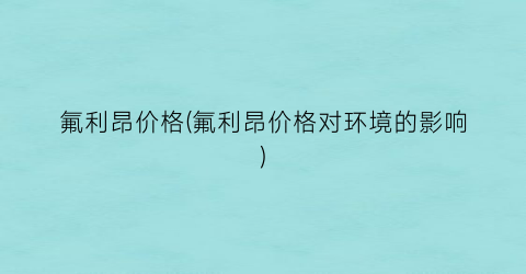 氟利昂价格(氟利昂价格对环境的影响)
