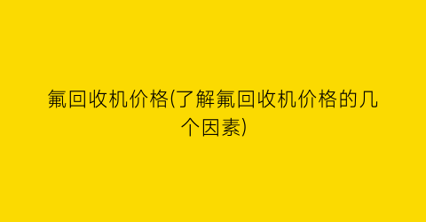 氟回收机价格(了解氟回收机价格的几个因素)