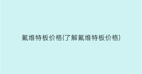 氟维特板价格(了解氟维特板价格)