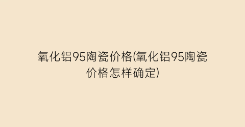氧化铝95陶瓷价格(氧化铝95陶瓷价格怎样确定)