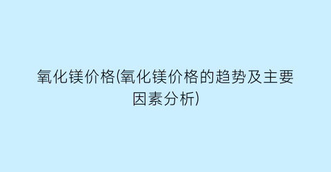 氧化镁价格(氧化镁价格的趋势及主要因素分析)