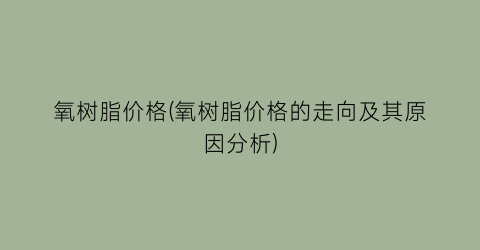 氧树脂价格(氧树脂价格的走向及其原因分析)