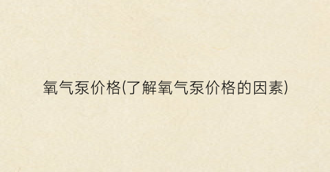 氧气泵价格(了解氧气泵价格的因素)