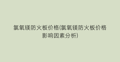 氯氧镁防火板价格(氯氧镁防火板价格影响因素分析)