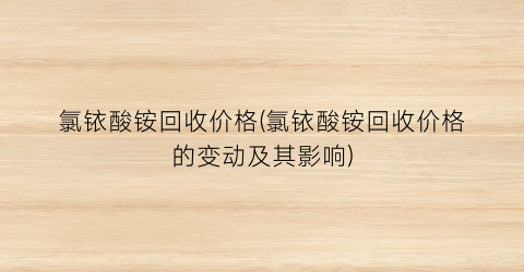 氯铱酸铵回收价格(氯铱酸铵回收价格的变动及其影响)