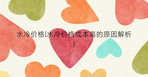 “水冷价格(水冷价格成本高的原因解析)