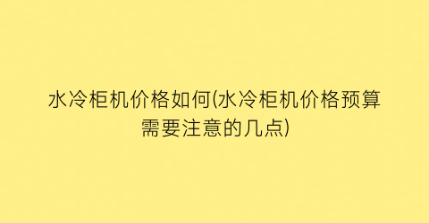 “水冷柜机价格如何(水冷柜机价格预算需要注意的几点)