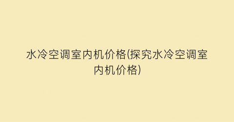 “水冷空调室内机价格(探究水冷空调室内机价格)