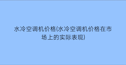 水冷空调机价格(水冷空调机价格在市场上的实际表现)