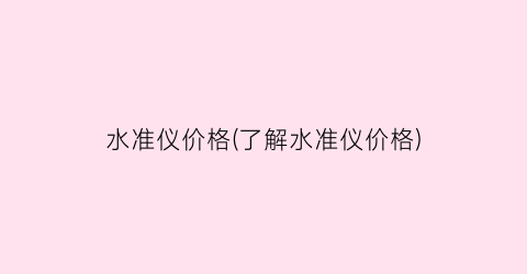 水准仪价格(了解水准仪价格)